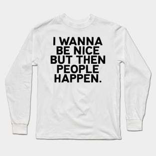 I wanna be nice but then people happen for antisocial people Long Sleeve T-Shirt